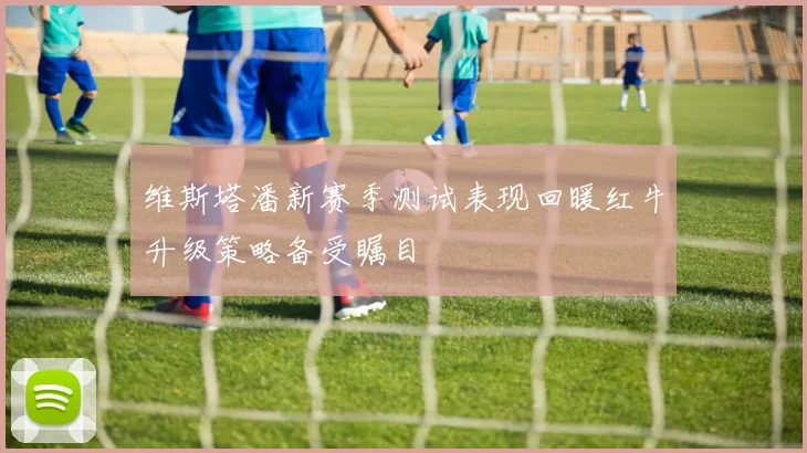 维斯塔潘新赛季测试表现回暖红牛升级策略备受瞩目