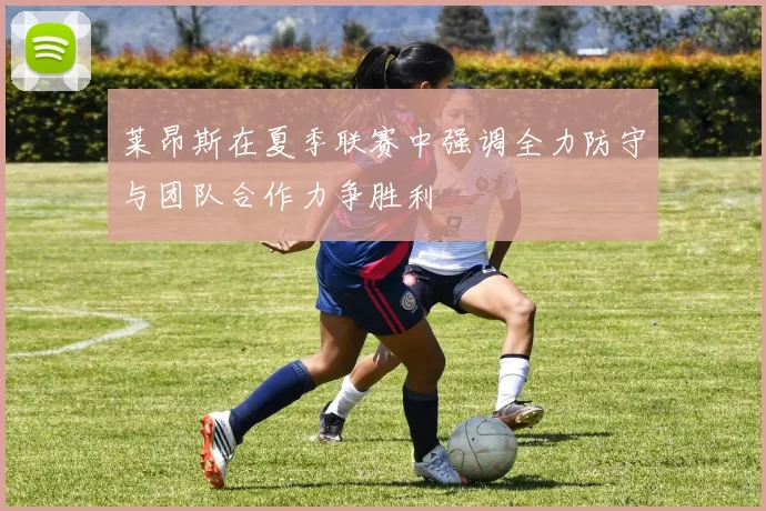 莱昂斯在夏季联赛中强调全力防守与团队合作力争胜利