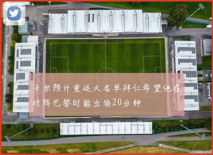 卡尔预计重返大名单拜仁希望他在对阵巴黎时能出场20分钟