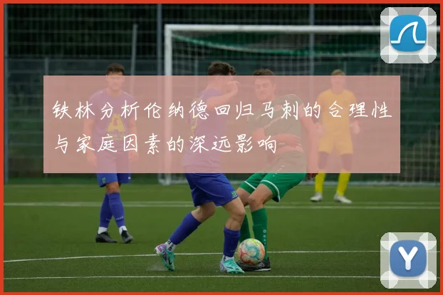 铁林分析伦纳德回归马刺的合理性与家庭因素的深远影响