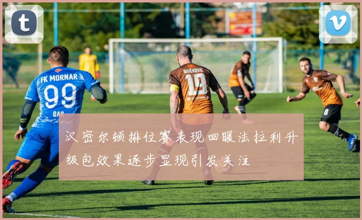 汉密尔顿排位赛表现回暖法拉利升级包效果逐步显现引发关注