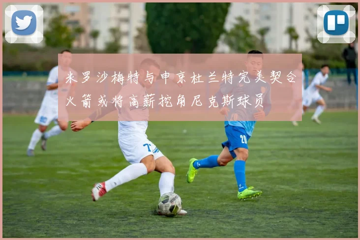 米罗沙梅特与申京杜兰特完美契合火箭或将高薪挖角尼克斯球员