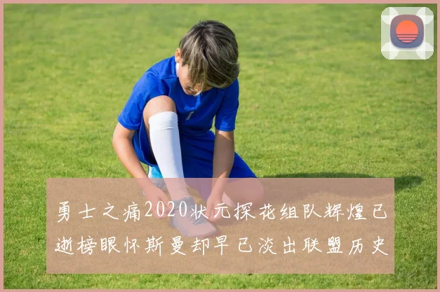 勇士之痛2020状元探花组队辉煌已逝榜眼怀斯曼却早已淡出联盟历史舞台