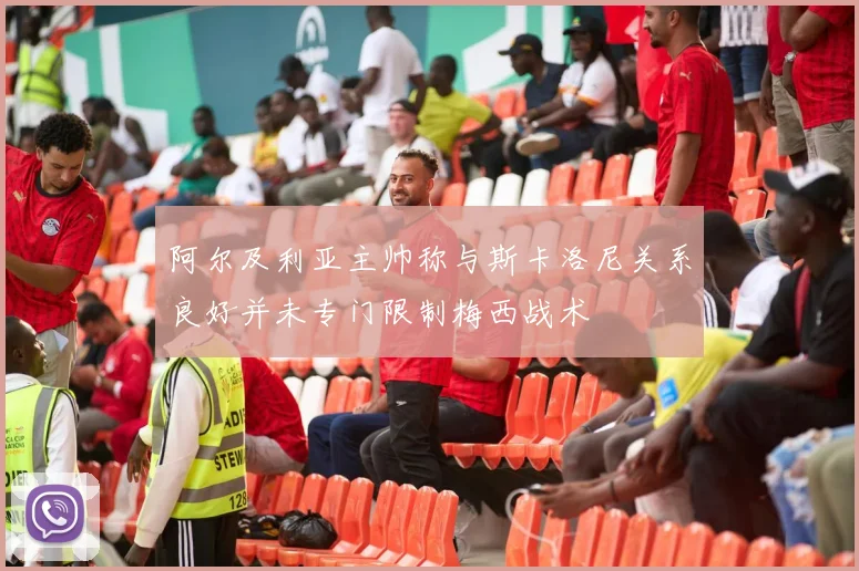 阿尔及利亚主帅称与斯卡洛尼关系良好并未专门限制梅西战术