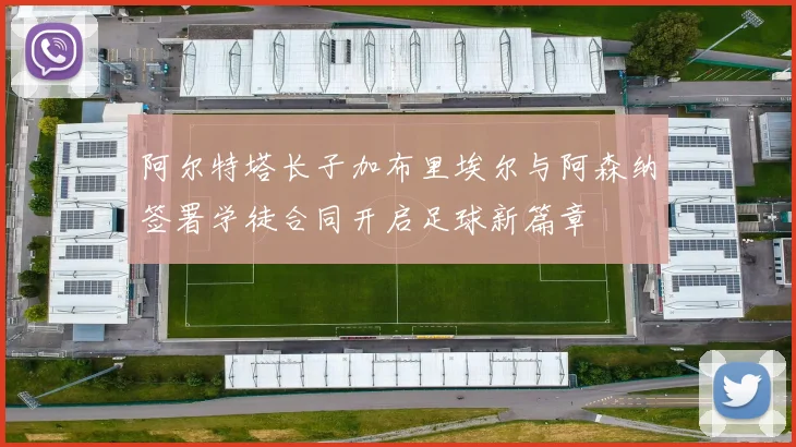 阿尔特塔长子加布里埃尔与阿森纳签署学徒合同开启足球新篇章