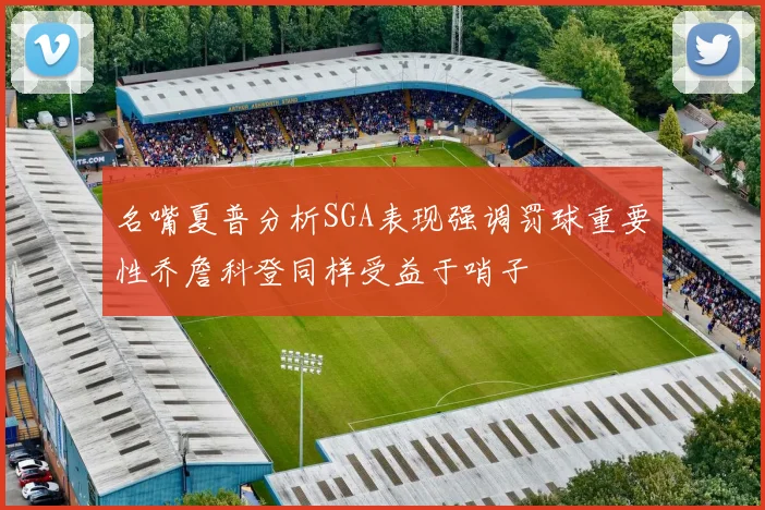 名嘴夏普分析SGA表现强调罚球重要性乔詹科登同样受益于哨子