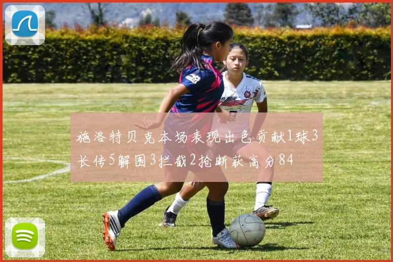 施洛特贝克本场表现出色贡献1球3长传5解围3拦截2抢断获高分84