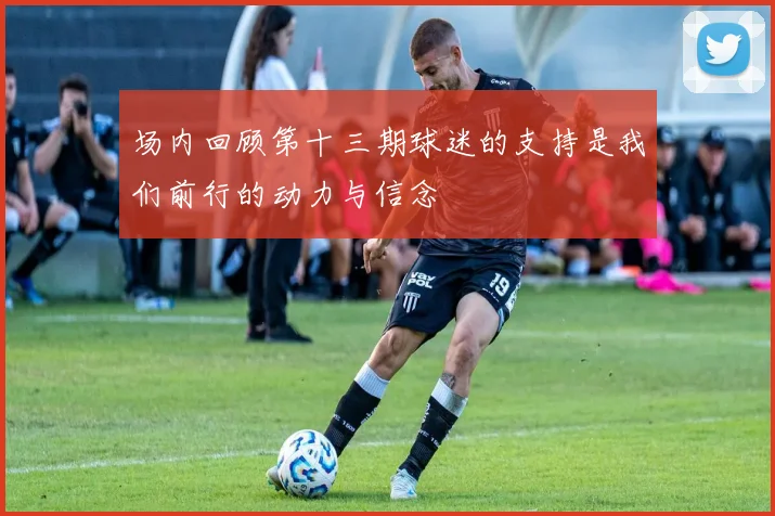 场内回顾第十三期球迷的支持是我们前行的动力与信念