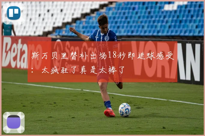 斯万贝里替补出场18秒即进球感受：太疯狂了真是太棒了