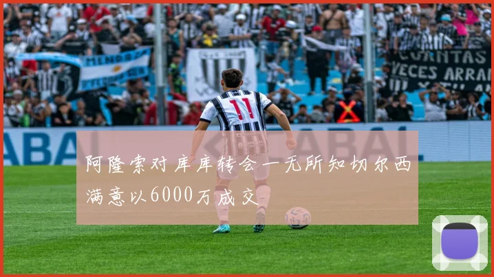 阿隆索对库库转会一无所知切尔西满意以6000万成交
