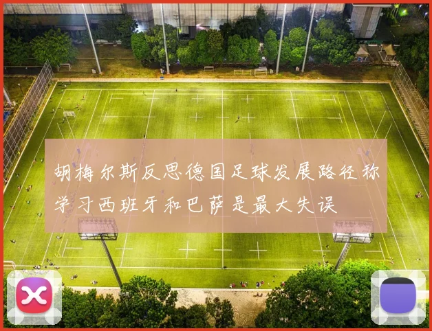 胡梅尔斯反思德国足球发展路径称学习西班牙和巴萨是最大失误