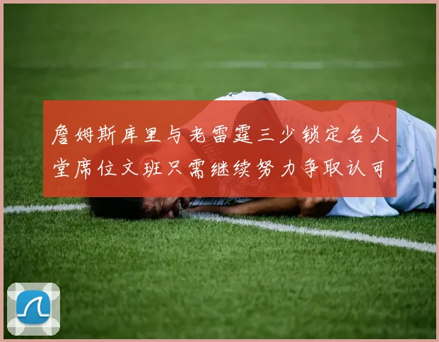 詹姆斯库里与老雷霆三少锁定名人堂席位文班只需继续努力争取认可